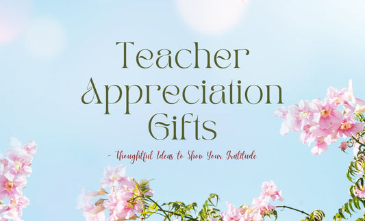 Teacher Appreciation Gifts - Thoughtful Ideas to Show Your Gratitude